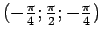 $ (-\frac{\pi}{4};\frac{\pi}{2};-\frac{\pi}{4})$