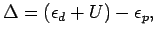 $\displaystyle \Delta = (\epsilon_ d + U) - \epsilon_ p, $